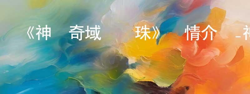 蔡喜玲的動漫綜藝大全,《神瀾奇域無雙珠》詳情介紹_神瀾奇域無雙珠已完結在線觀看_神瀾奇域無雙珠迅雷下載_國漫